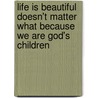 Life Is Beautiful Doesn't Matter What Because We Are God's Children door William Moreira