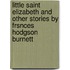 Little Saint Elizabeth And Other Stories By Frsnces Hodgson Burnett