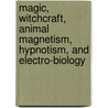 Magic, Witchcraft, Animal Magnetism, Hypnotism, and Electro-Biology by James Braid