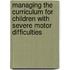 Managing the Curriculum for Children with Severe Motor Difficulties