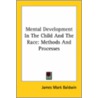Mental Development In The Child And The Race: Methods And Processes by James Mark Baldwin