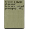 Notes Of A Course Of Nineteen Lectures On Natural Philosophy (1873) by George Farrer Rodwell