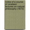 Notes Of A Course Of Nineteen Lectures On Natural Philosophy (1873) door George Farrer Rodwell