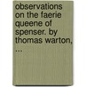 Observations On The Faerie Queene Of Spenser. By Thomas Warton, ... by Unknown