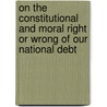 On The Constitutional And Moral Right Or Wrong Of Our National Debt by Francis William Newman