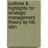 Outlines & Highlights For Strategic Management Theory By Hill, Isbn