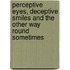 Perceptive Eyes, Deceptive Smiles And The Other Way Round Sometimes