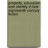 Property, Education And Identity In Late Eighteenth-Century Fiction