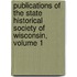 Publications Of The State Historical Society Of Wisconsin, Volume 1