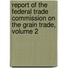 Report Of The Federal Trade Commission On The Grain Trade, Volume 2 door Onbekend