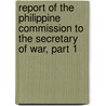 Report Of The Philippine Commission To The Secretary Of War, Part 1 door Onbekend