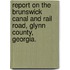 Report On The Brunswick Canal And Rail Road, Glynn County, Georgia.