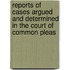 Reports Of Cases Argued And Determined In The Court Of Common Pleas