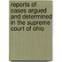 Reports Of Cases Argued And Determined In The Supreme Court Of Ohio