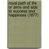 Royal Path Of Life Or Aims And Aids To Success And Happiness (1877) by Thomas Louis Haines