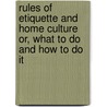 Rules of Etiquette and Home Culture Or, What to Do and How to Do It by Unknown