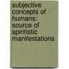 Subjective Concepts Of Humans: Source Of Spiritistic Manifestations door John J. Donnelly