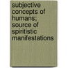 Subjective Concepts Of Humans; Source Of Spiritistic Manifestations door Donnelly John J.