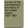 Survey Of The Northwestern Boundary Of The United States, 1857-1861 door Marcus Baker