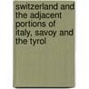 Switzerland And The Adjacent Portions Of Italy, Savoy And The Tyrol by Thomas Tegg