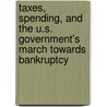 Taxes, Spending, and the U.S. Government's March Towards Bankruptcy by Daniel N. Shaviro