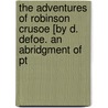 The Adventures Of Robinson Crusoe [By D. Defoe. An Abridgment Of Pt by Danial Defoe