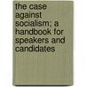 The Case Against Socialism; A Handbook For Speakers And Candidates by . Anonymous
