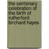 The Centenary Celebration Of The Birth Of Rutherford Birchard Hayes