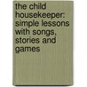 The Child Housekeeper: Simple Lessons With Songs, Stories And Games by Elzabeth Colson