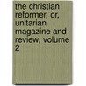 The Christian Reformer, Or, Unitarian Magazine And Review, Volume 2 door Onbekend