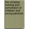 The Christian Training and Conversion of Children and Young Persons door Samuel Jackson