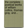 The Complete Poetical Works Of William Collins, Thomas Gray, And... door William Collins