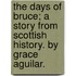 The Days Of Bruce; A Story From Scottish History. By Grace Aguilar.