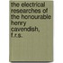 The Electrical Researches Of The Honourable Henry Cavendish, F.R.S.