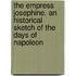 The Empress Josephine. An Historical Sketch Of The Days Of Napoleon