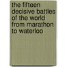 The Fifteen Decisive Battles Of The World From Marathon To Waterloo door M.A. Sir Edward Creasy