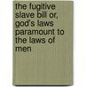 The Fugitive Slave Bill Or, God's Laws Paramount to the Laws of Men door Nathaniel Colver