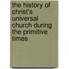 The History Of Christ's Universal Church During The Primitive Times door Henry Stebbing