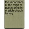 The Importance Of The Reign Of Queen Anne In English Church History door Frederick William Wilson