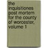 The Inquisitiones Post Mortem For The County Of Worcester, Volume 1