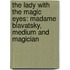 The Lady With The Magic Eyes: Madame Blavatsky, Medium And Magician