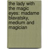 The Lady With The Magic Eyes: Madame Blavatsky, Medium And Magician door John Symonds