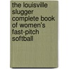 The Louisville Slugger Complete Book of Women's Fast-Pitch Softball door John Monteleone