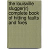 The Louisville Slugger(r) Complete Book of Hitting Faults and Fixes by Mark Gola