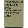 The Memoirs Of The Duke Of Sully, Prime-Minister To Henry The Great by Maximilien De Bthune Sully