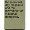 The Memorial Day Massacre And The Movement For Industrial Democracy by Michael Dennis