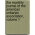 The Monthly Journal Of The American Unitarian Association, Volume 1