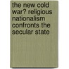 The New Cold War? Religious Nationalism Confronts the Secular State by Mark Jurgensmeyer