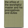 The Office Of The Worshipful Master And His Prerogatives And Duties door Robert Macoy