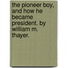 The Pioneer Boy, And How He Became President. By William M. Thayer. door William Makepeace Thayer